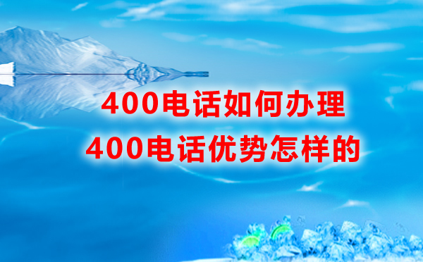 400電話如何辦理，優(yōu)勢是怎樣的